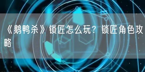 《鹅鸭杀》锁匠怎么玩？锁匠角色攻略(图1)