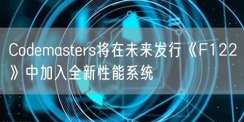 Codemasters将在未来发行《F122》中加入全新性能系统(图1)