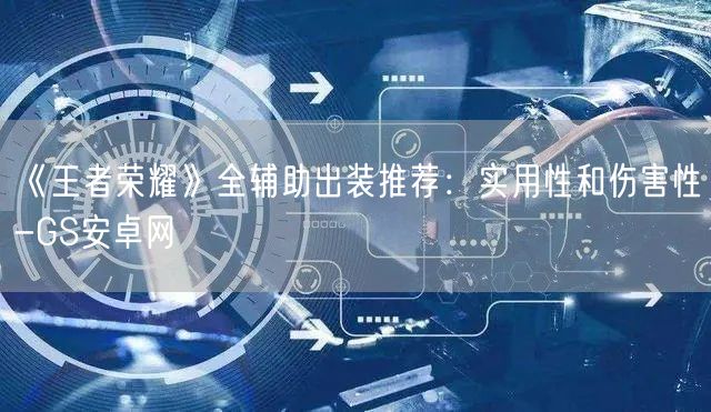 《王者荣耀》全辅助出装推荐：实用性和伤害性-GS安卓网(图1)