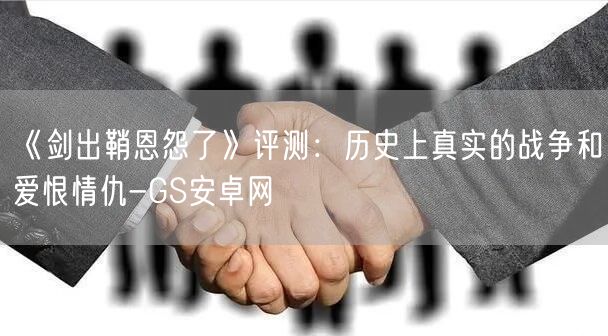 《剑出鞘恩怨了》评测：历史上真实的战争和爱恨情仇-GS安卓网(图1)