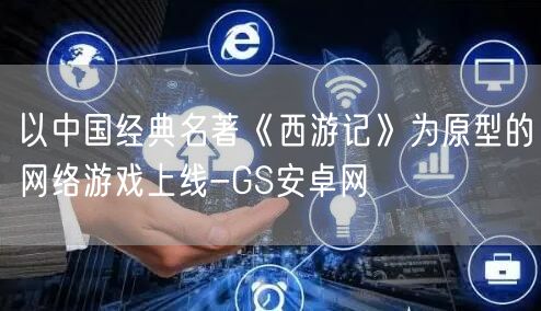 以中国经典名著《西游记》为原型的网络游戏上线-GS安卓网(图1)
