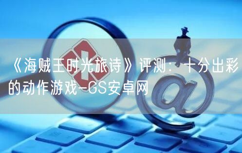 《海贼王时光旅诗》评测：十分出彩的动作游戏-GS安卓网(图1)