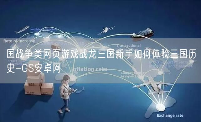 国战争类网页游戏战龙三国新手如何体验三国历史-GS安卓网(图1)