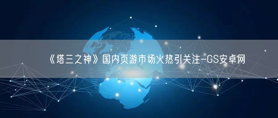 《塔三之神》国内页游市场火热引关注-GS安卓网(图1)