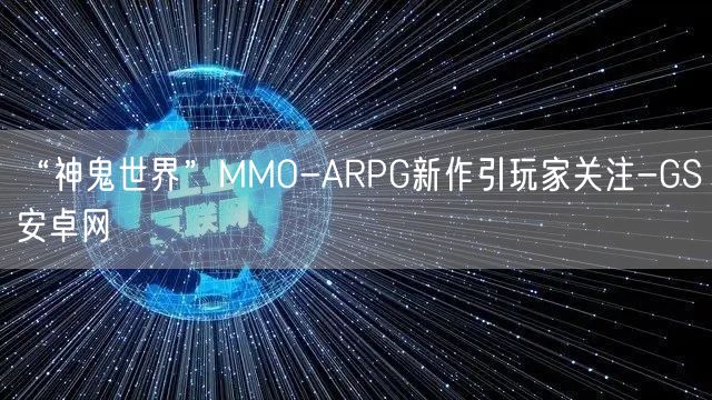 “神鬼世界”MMO-ARPG新作引玩家关注-GS安卓网(图1)