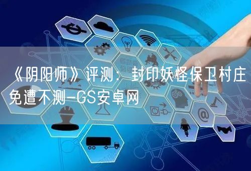 《阴阳师》评测：封印妖怪保卫村庄免遭不测-GS安卓网(图1)