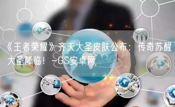 《王者荣耀》齐天大圣皮肤公布：传奇苏醒 大圣降临！-GS安卓网(图1)