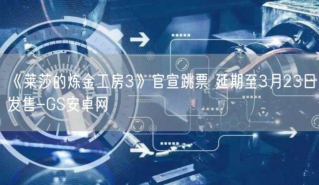 《莱莎的炼金工房3》官宣跳票 延期至3月23日发售-GS安卓网(图1)