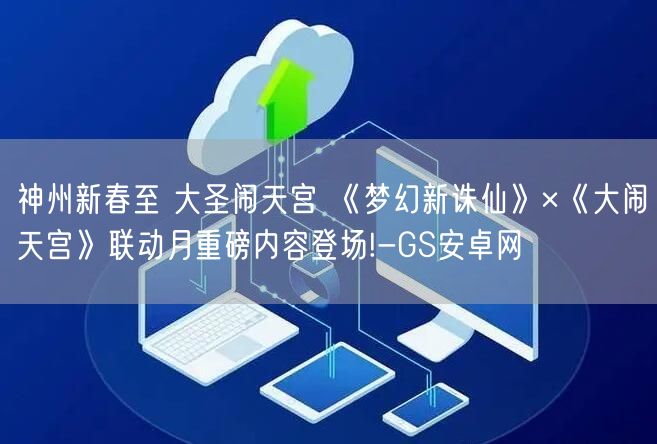 神州新春至 大圣闹天宫 《梦幻新诛仙》×《大闹天宫》联动月重磅内容登场!-GS安卓网(图1)