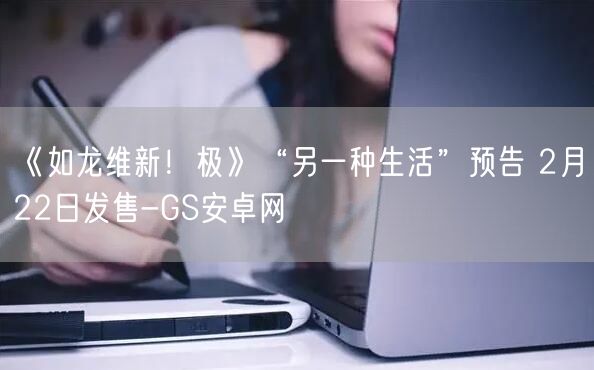 《如龙维新！极》“另一种生活”预告 2月22日发售-GS安卓网(图1)