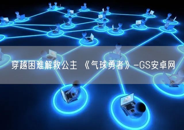 穿越困难解救公主 《气球勇者》-GS安卓网(图1)