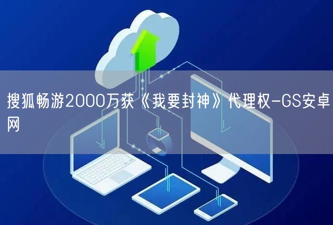 搜狐畅游2000万获《我要封神》代理权-GS安卓网(图1)