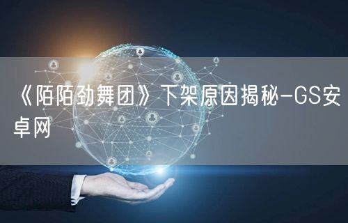 《陌陌劲舞团》下架原因揭秘-GS安卓网(图1)
