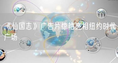 《仙国志》广告片惊艳亮相纽约时代广场(图1)