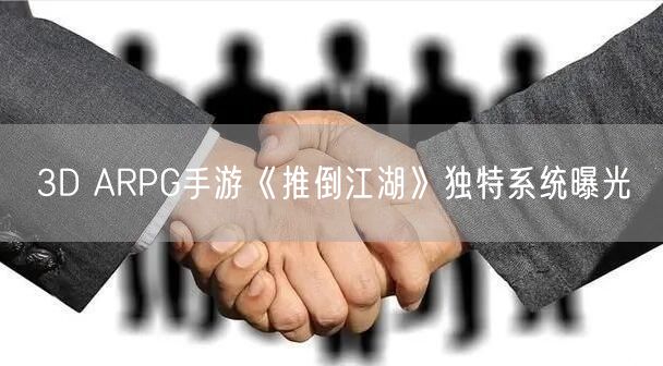 3D ARPG手游《推倒江湖》独特系统曝光(图1)
