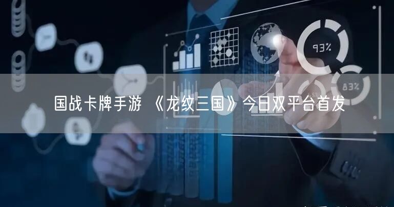 国战卡牌手游 《龙纹三国》今日双平台首发(图1)