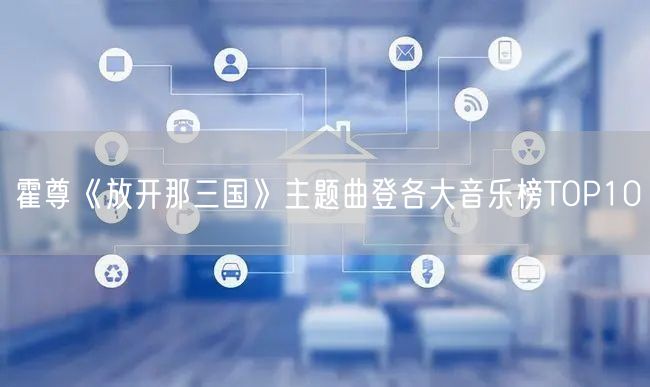 霍尊《放开那三国》主题曲登各大音乐榜TOP10(图1)