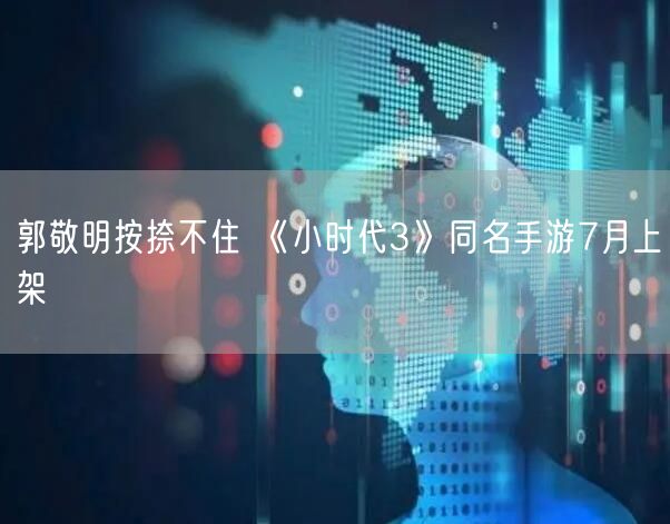 郭敬明按捺不住 《小时代3》同名手游7月上架(图1)