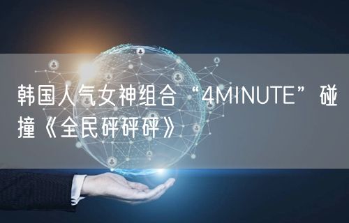 韩国人气女神组合“4MINUTE”碰撞《全民砰砰砰》(图1)