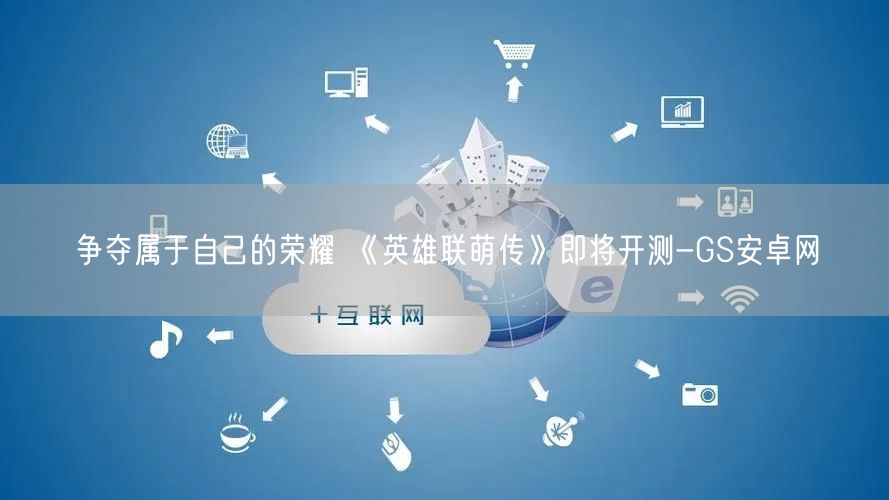 争夺属于自己的荣耀 《英雄联萌传》即将开测-GS安卓网(图1)