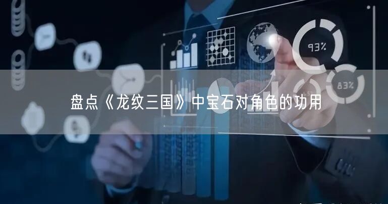 盘点《龙纹三国》中宝石对角色的功用(图1)