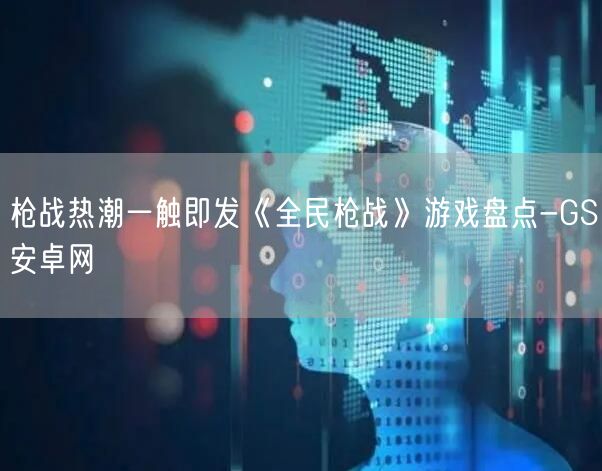 枪战热潮一触即发《全民枪战》游戏盘点-GS安卓网(图1)