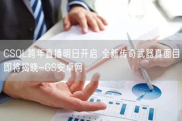 CSOL跨年直播明日开启 全新传奇武器真面目即将揭晓-GS安卓网(图1)