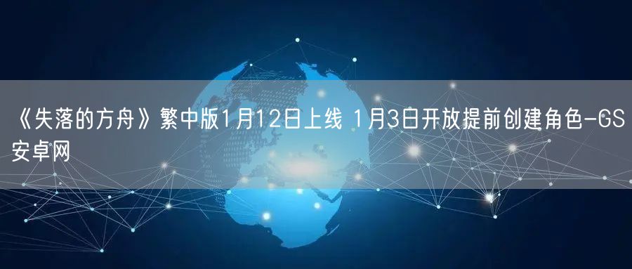 《失落的方舟》繁中版1月12日上线 1月3日开放提前创建角色-GS安卓网(图1)