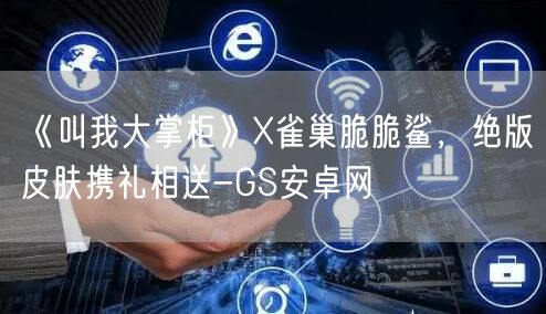 《叫我大掌柜》X雀巢脆脆鲨，绝版皮肤携礼相送-GS安卓网(图1)