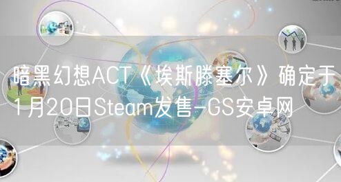 暗黑幻想ACT《埃斯滕塞尔》确定于1月20日Steam发售-GS安卓网(图1)