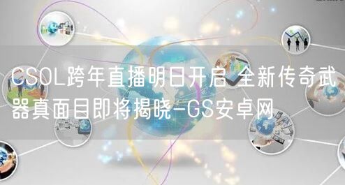CSOL跨年直播明日开启 全新传奇武器真面目即将揭晓-GS安卓网(图1)