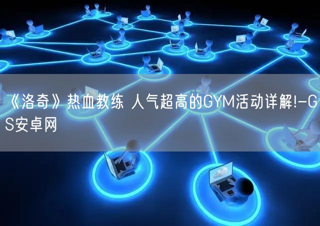 《洛奇》热血教练 人气超高的GYM活动详解!-GS安卓网(图1)