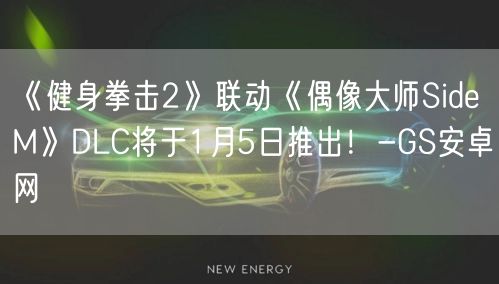 《健身拳击2》联动《偶像大师SideM》DLC将于1月5日推出！-GS安卓网(图1)