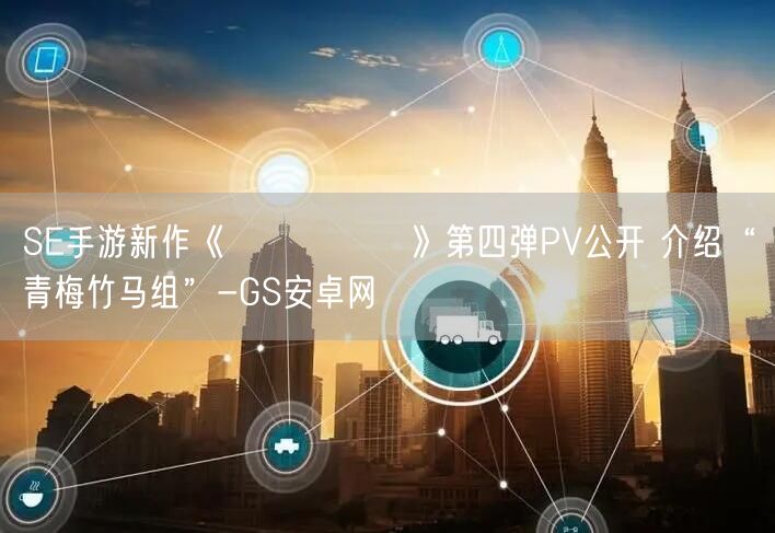 SE手游新作《トワツガイ》第四弹PV公开 介绍“青梅竹马组”-GS安卓网(图1)