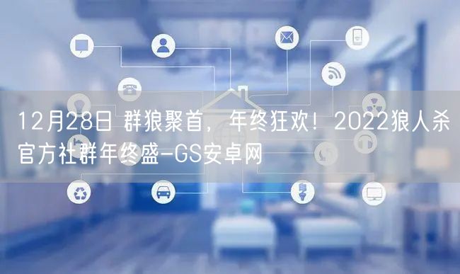 12月28日 群狼聚首，年终狂欢！2022狼人杀官方社群年终盛-GS安卓网(图1)