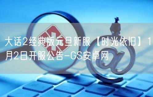 大话2经典版元旦新服【时光依旧】1月2日开服公告-GS安卓网(图1)