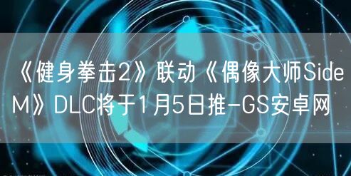《健身拳击2》联动《偶像大师SideM》DLC将于1月5日推-GS安卓网(图1)