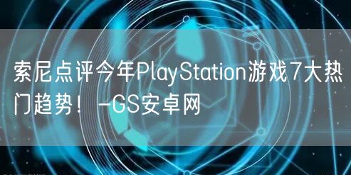 索尼点评今年PlayStation游戏7大热门趋势！-GS安卓网(图1)