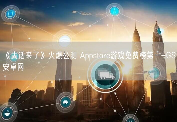 《大话来了》火爆公测 Appstore游戏免费榜第一-GS安卓网(图1)