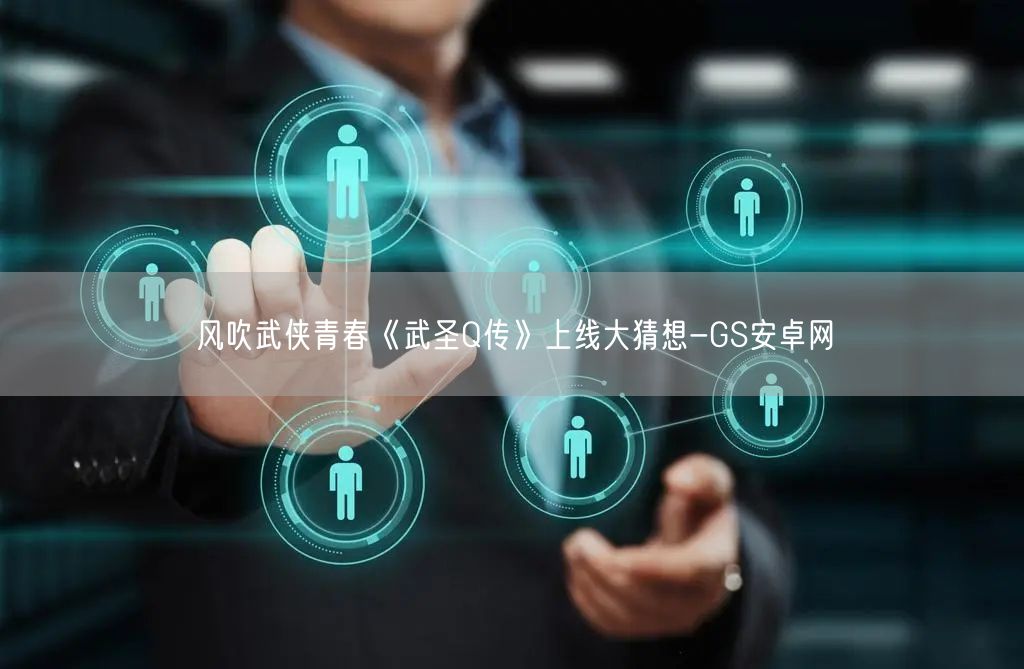 风吹武侠青春《武圣Q传》上线大猜想-GS安卓网(图1)