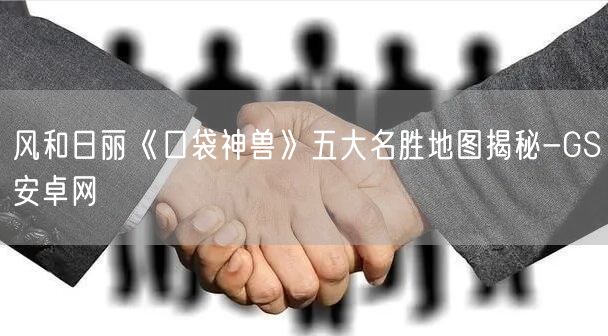 风和日丽《口袋神兽》五大名胜地图揭秘-GS安卓网(图1)