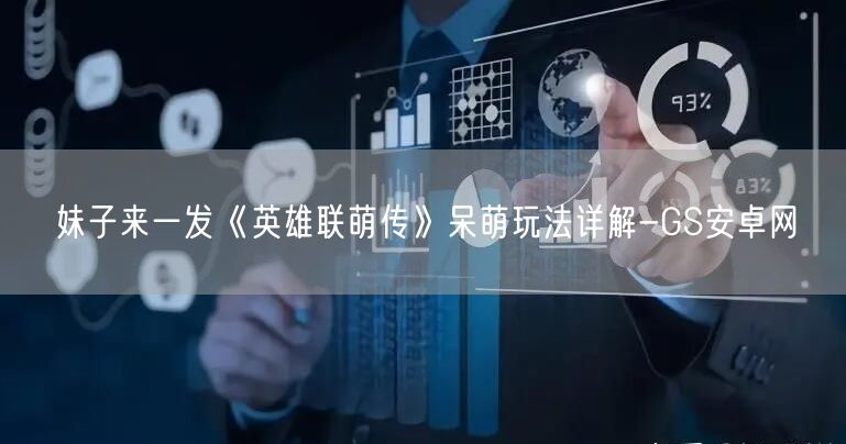 妹子来一发《英雄联萌传》呆萌玩法详解-GS安卓网(图1)