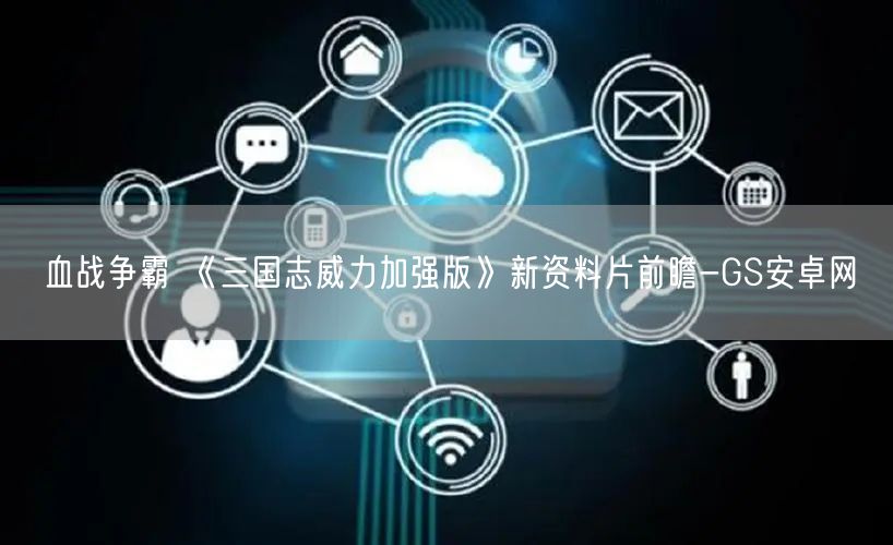 血战争霸 《三国志威力加强版》新资料片前瞻-GS安卓网(图1)