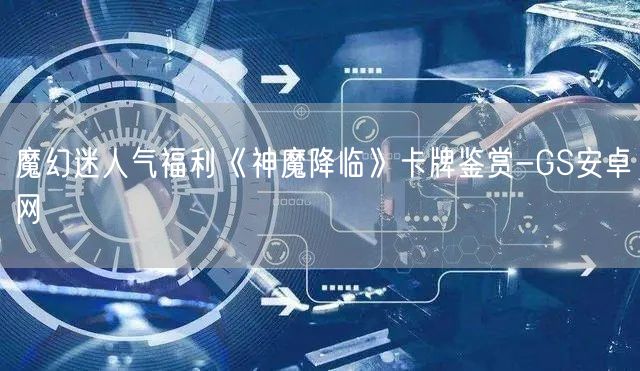 魔幻迷人气福利《神魔降临》卡牌鉴赏-GS安卓网(图1)