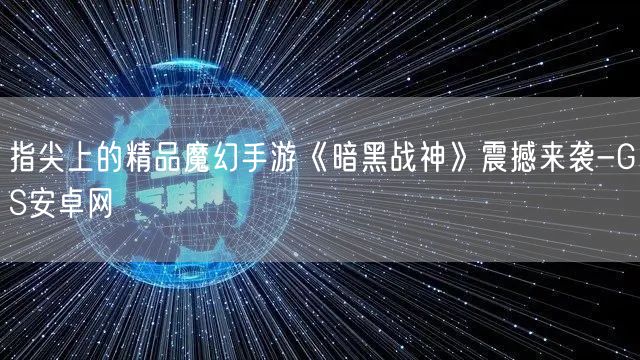 指尖上的精品魔幻手游《暗黑战神》震撼来袭-GS安卓网(图1)