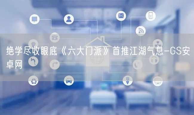 绝学尽收眼底《六大门派》首推江湖气息-GS安卓网(图1)