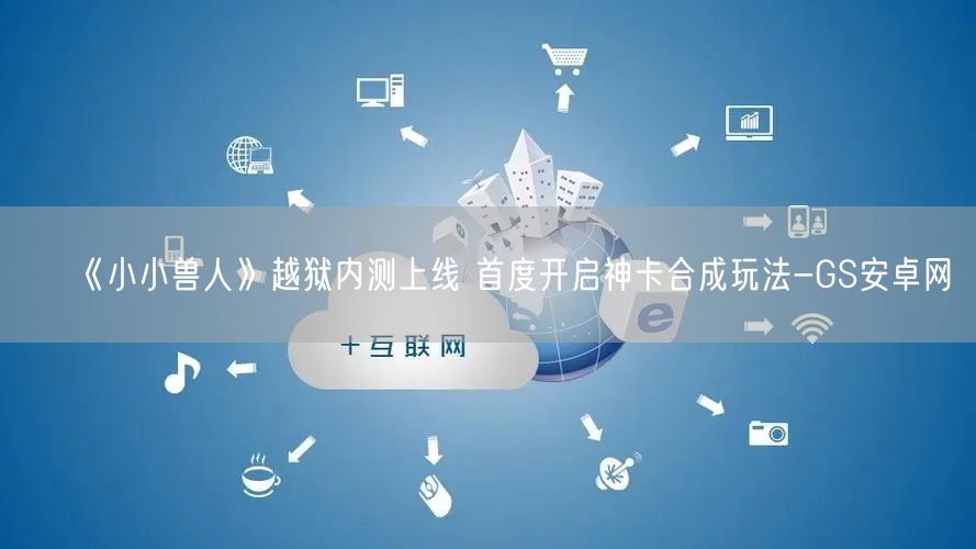 《小小兽人》越狱内测上线 首度开启神卡合成玩法-GS安卓网(图1)
