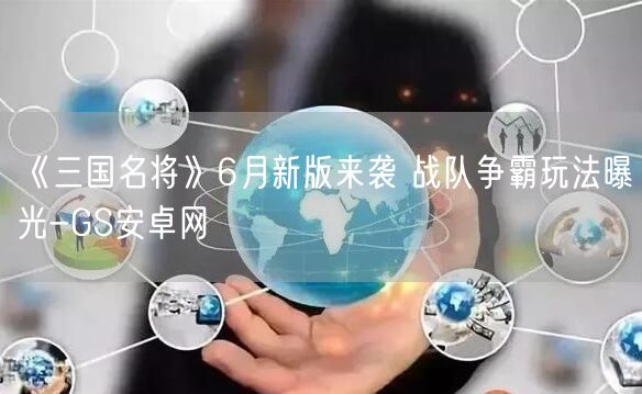 《三国名将》6月新版来袭 战队争霸玩法曝光-GS安卓网(图1)
