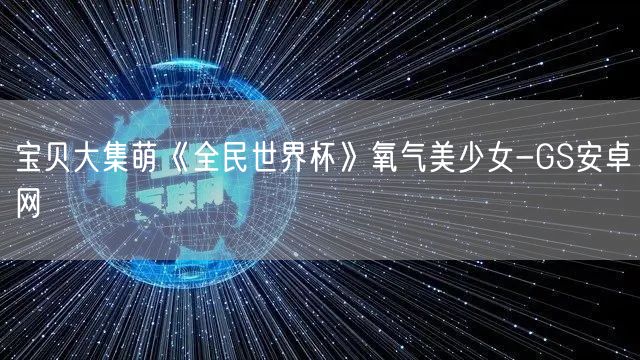 宝贝大集萌《全民世界杯》氧气美少女-GS安卓网(图1)