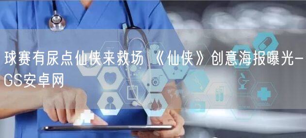 球赛有尿点仙侠来救场 《仙侠》创意海报曝光-GS安卓网(图1)